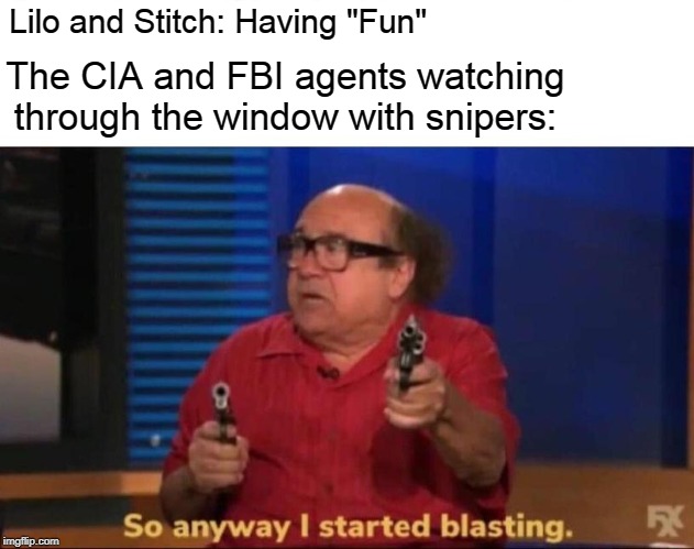 Why did God leave us? | Lilo and Stitch: Having "Fun"; The CIA and FBI agents watching through the window with snipers: | image tagged in so anyway i started blasting | made w/ Imgflip meme maker