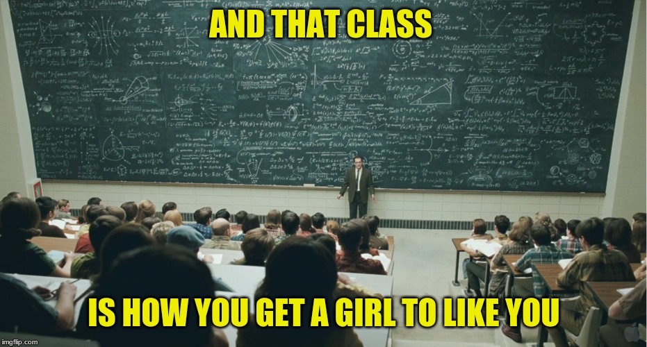 and that, class,... | AND THAT CLASS; IS HOW YOU GET A GIRL TO LIKE YOU | image tagged in and that class,memes | made w/ Imgflip meme maker