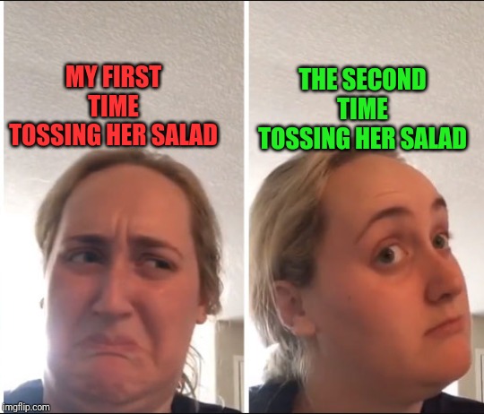 She low key likes it now | THE SECOND TIME TOSSING HER SALAD; MY FIRST TIME TOSSING HER SALAD | image tagged in kombucha girl | made w/ Imgflip meme maker