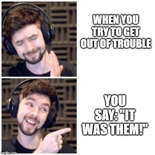 Jacksepticeye template | WHEN YOU TRY TO GET OUT OF TROUBLE; YOU SAY: "IT WAS THEM!" | image tagged in relateable,me irl,so true memes,memes,jacksepticeye | made w/ Imgflip meme maker
