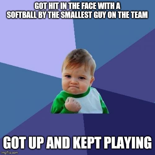Success Kid Meme | GOT HIT IN THE FACE WITH A SOFTBALL BY THE SMALLEST GUY ON THE TEAM; GOT UP AND KEPT PLAYING | image tagged in memes,success kid | made w/ Imgflip meme maker