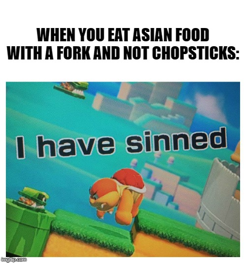 Sin | WHEN YOU EAT ASIAN FOOD WITH A FORK AND NOT CHOPSTICKS: | image tagged in sin | made w/ Imgflip meme maker