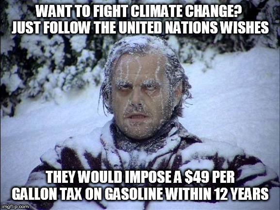 Global Warming | WANT TO FIGHT CLIMATE CHANGE?  JUST FOLLOW THE UNITED NATIONS WISHES; THEY WOULD IMPOSE A $49 PER GALLON TAX ON GASOLINE WITHIN 12 YEARS | image tagged in global warming | made w/ Imgflip meme maker