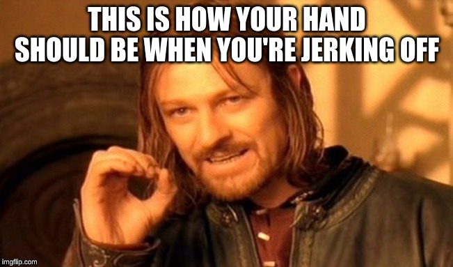 One Does Not Simply Meme | THIS IS HOW YOUR HAND SHOULD BE WHEN YOU'RE JERKING OFF | image tagged in memes,one does not simply | made w/ Imgflip meme maker
