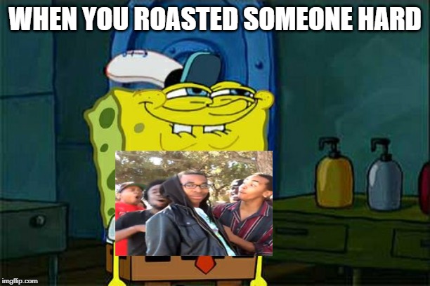 Don't You Squidward | WHEN YOU ROASTED SOMEONE HARD | image tagged in memes,dont you squidward | made w/ Imgflip meme maker
