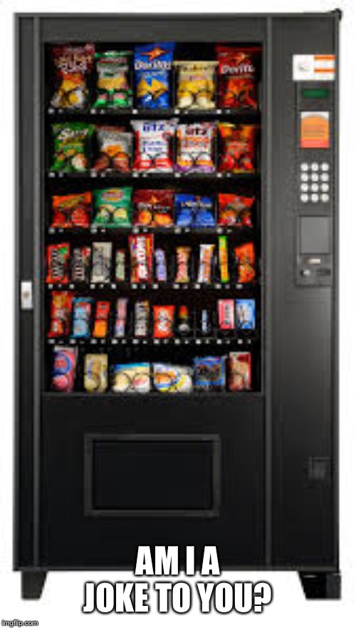 Vending Machine. | AM I A JOKE TO YOU? | image tagged in vending machine | made w/ Imgflip meme maker
