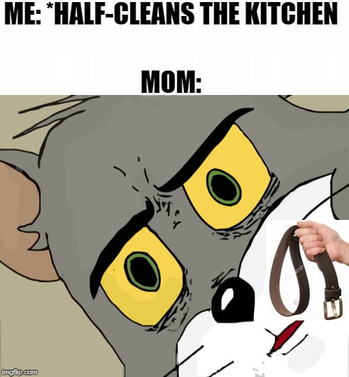 WHOOPIN TIME | ME: *HALF-CLEANS THE KITCHEN; MOM: | image tagged in memes,unsettled tom | made w/ Imgflip meme maker