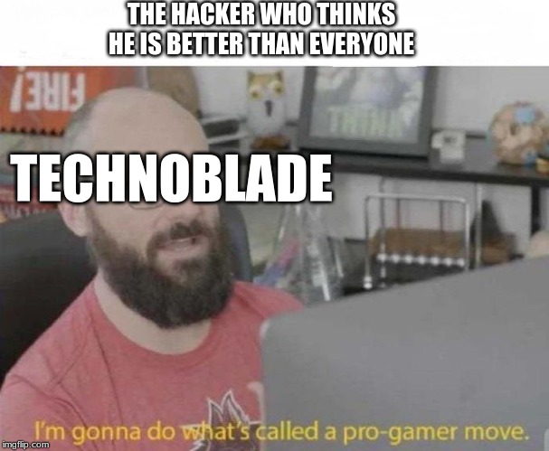 Pro Gamer move | THE HACKER WHO THINKS HE IS BETTER THAN EVERYONE; TECHNOBLADE | image tagged in pro gamer move | made w/ Imgflip meme maker