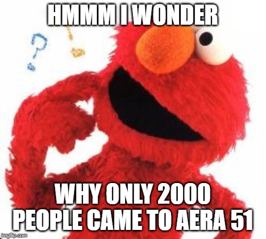 Elmo Questions | HMMM I WONDER; WHY ONLY 2000 PEOPLE CAME TO AERA 51 | image tagged in elmo questions | made w/ Imgflip meme maker