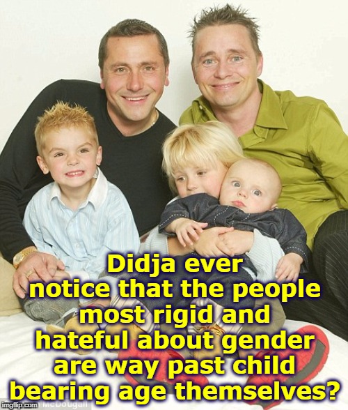 Bitter old men with no love for anyone run around trashing others who have found happiness. | Didja ever notice that the people most rigid and hateful about gender are way past child bearing age themselves? | image tagged in happy family,gender,hatred,senile,family,kids | made w/ Imgflip meme maker