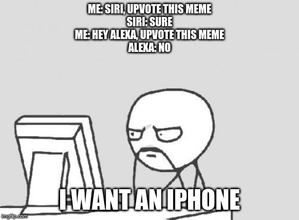 Computer Guy Meme | ME: SIRI, UPVOTE THIS MEME
SIRI: SURE
ME: HEY ALEXA, UPVOTE THIS MEME
ALEXA: NO I WANT AN IPHONE | image tagged in memes,computer guy | made w/ Imgflip meme maker