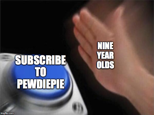 Blank Nut Button | NINE
YEAR
OLDS; SUBSCRIBE
TO
PEWDIEPIE | image tagged in memes,blank nut button | made w/ Imgflip meme maker