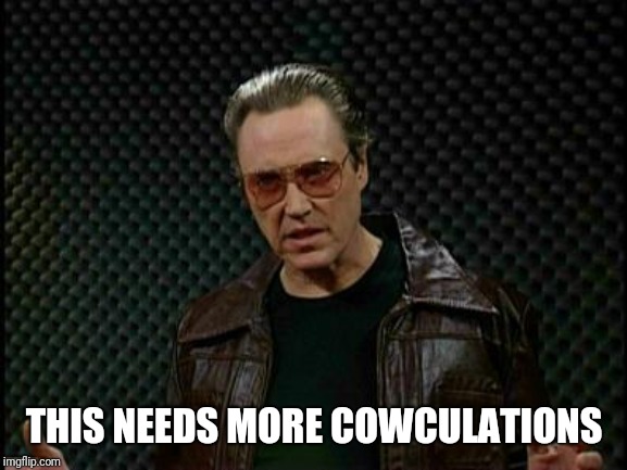 Needs More Cowbell | THIS NEEDS MORE COWCULATIONS | image tagged in needs more cowbell | made w/ Imgflip meme maker