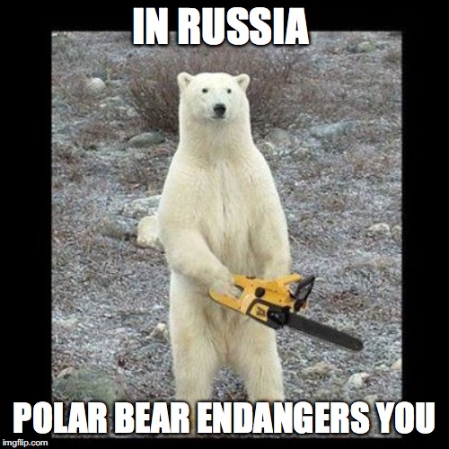 Chainsaw Bear | IN RUSSIA; POLAR BEAR ENDANGERS YOU | image tagged in memes,chainsaw bear | made w/ Imgflip meme maker
