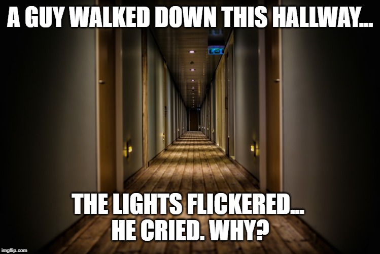 A GUY WALKED DOWN THIS HALLWAY... THE LIGHTS FLICKERED... 
HE CRIED. WHY? | made w/ Imgflip meme maker