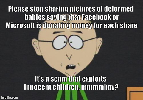 Mr Mackey | Please stop sharing pictures of deformed babies saying that Facebook or Microsoft is donating money for each share It's a scam that exploits | image tagged in memes,mr mackey,facebook,south park | made w/ Imgflip meme maker