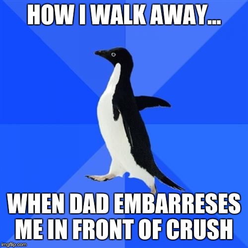 Socially Awkward Penguin | HOW I WALK AWAY... WHEN DAD EMBARRESES ME IN FRONT OF CRUSH | image tagged in memes,socially awkward penguin | made w/ Imgflip meme maker