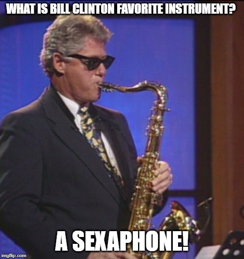 sexaphone! | WHAT IS BILL CLINTON FAVORITE INSTRUMENT? A SEXAPHONE! | image tagged in bill clinton | made w/ Imgflip meme maker