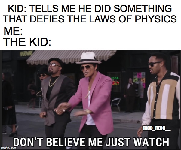 Don't Believe Me Just Watch | KID: TELLS ME HE DID SOMETHING THAT DEFIES THE LAWS OF PHYSICS; ME:; THE KID:; TACO_RECO__ | image tagged in memes,funny | made w/ Imgflip meme maker