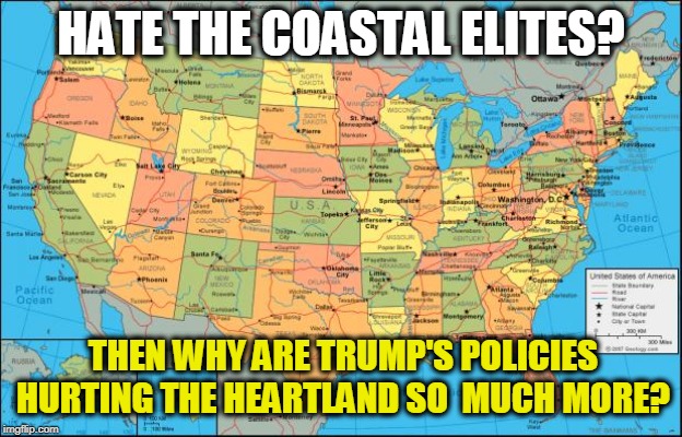 Farm bankruptcies are up. Trump's promised aid hasn't shown and nobody knows when or if. You forget, Trump is a New York elite. | HATE THE COASTAL ELITES? THEN WHY ARE TRUMP'S POLICIES HURTING THE HEARTLAND SO  MUCH MORE? | image tagged in map of united states,coastal elite,heartland,farmer,tariff | made w/ Imgflip meme maker