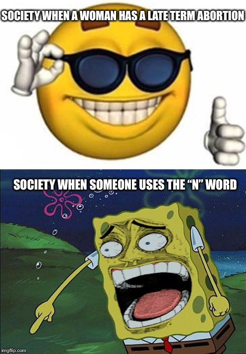 Today’s World | SOCIETY WHEN A WOMAN HAS A LATE TERM ABORTION; SOCIETY WHEN SOMEONE USES THE “N” WORD | image tagged in que picardia,abortion,political correctness | made w/ Imgflip meme maker