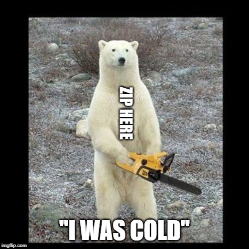 Chainsaw Bear | ZIP HERE; "I WAS COLD" | image tagged in memes,chainsaw bear | made w/ Imgflip meme maker