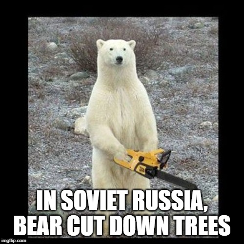 Chainsaw Bear Meme | IN SOVIET RUSSIA, BEAR CUT DOWN TREES | image tagged in memes,chainsaw bear | made w/ Imgflip meme maker