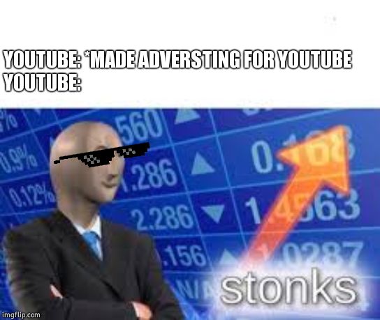 That how Youtube is too rich now!! | YOUTUBE: *MADE ADVERSTING FOR YOUTUBE 
YOUTUBE: | image tagged in stonks,youtube,adversting,funny,memes | made w/ Imgflip meme maker