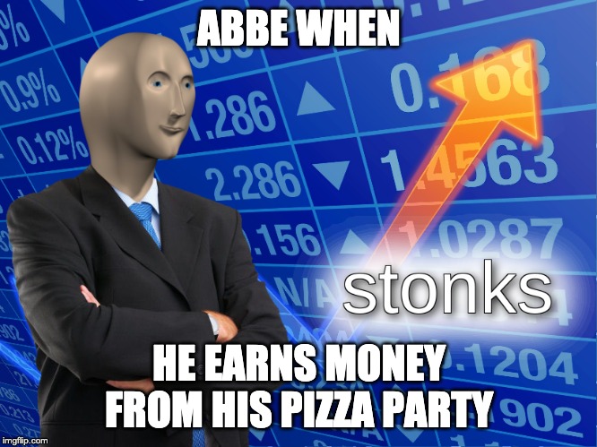 stonks | ABBE WHEN; HE EARNS MONEY FROM HIS PIZZA PARTY | image tagged in stonks | made w/ Imgflip meme maker