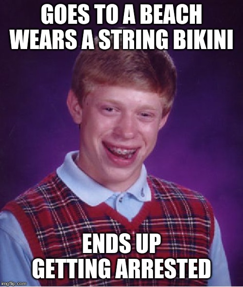 Press F For Brian | GOES TO A BEACH WEARS A STRING BIKINI; ENDS UP GETTING ARRESTED | image tagged in memes,bad luck brian,beach,bikini,arrested | made w/ Imgflip meme maker