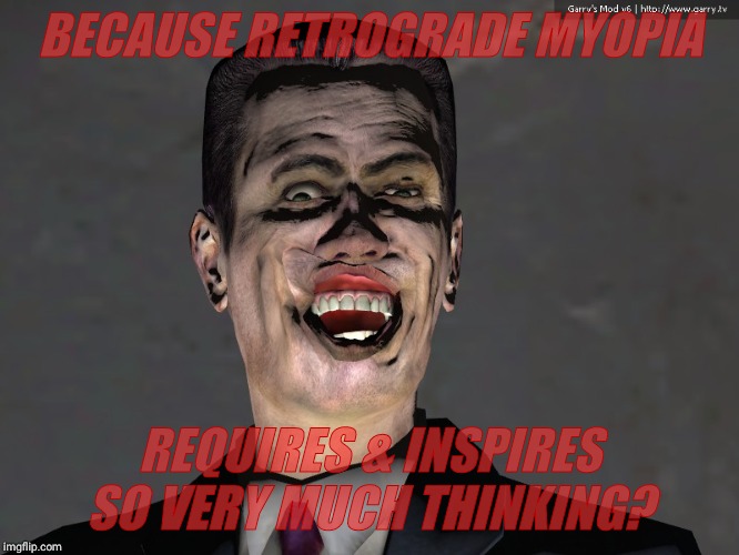 , | BECAUSE RETROGRADE MYOPIA REQUIRES & INSPIRES SO VERY MUCH THINKING? | made w/ Imgflip meme maker