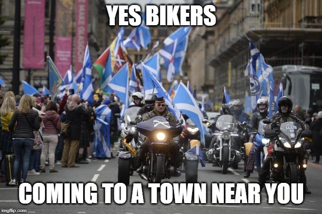Scottish Yes bikers Template | YES BIKERS; COMING TO A TOWN NEAR YOU | image tagged in yebikers,politics | made w/ Imgflip meme maker