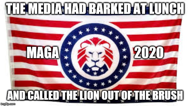 THE MEDIA HAD BARKED AT LUNCH; MAGA                              2020; AND CALLED THE LION OUT OF THE BRUSH | image tagged in trump | made w/ Imgflip meme maker