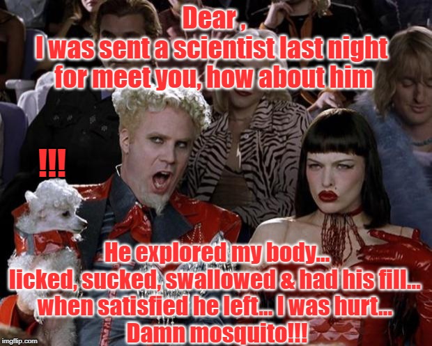 Mugatu So Hot Right Now Meme | Dear ,
I was sent a scientist last night 
for meet you, how about him; !!! He explored my body… licked, sucked, swallowed & had his fill… 
when satisfied he left… I was hurt… 
Damn mosquito!!! | image tagged in memes,mugatu so hot right now | made w/ Imgflip meme maker