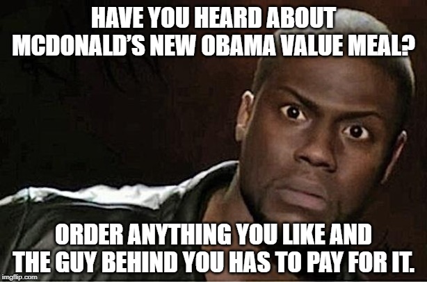 Kevin Hart | HAVE YOU HEARD ABOUT MCDONALD’S NEW OBAMA VALUE MEAL? ORDER ANYTHING YOU LIKE AND THE GUY BEHIND YOU HAS TO PAY FOR IT. | image tagged in memes,kevin hart | made w/ Imgflip meme maker