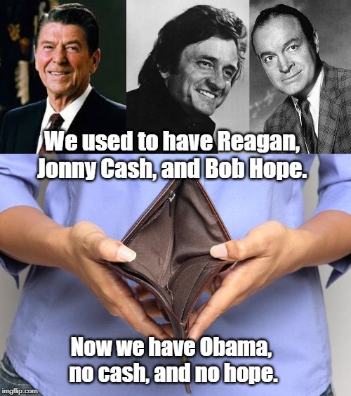 Cash | We used to have Reagan, Jonny Cash, and Bob Hope. Now we have Obama, 
no cash, and no hope. | image tagged in politics | made w/ Imgflip meme maker