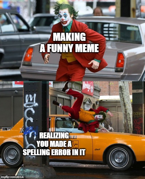 Joker getting hit by taxi | MAKING A FUNNY MEME; REALIZING YOU MADE A SPELLING ERROR IN IT | image tagged in joker getting hit by taxi | made w/ Imgflip meme maker