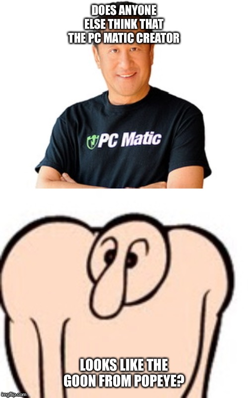 DOES ANYONE ELSE THINK THAT THE PC MATIC CREATOR; LOOKS LIKE THE GOON FROM POPEYE? | image tagged in popeye,funny,memes,doppelgnger | made w/ Imgflip meme maker