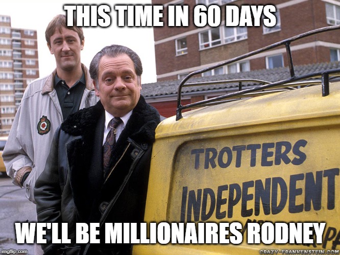 Only fools and horses |  THIS TIME IN 60 DAYS; WE'LL BE MILLIONAIRES RODNEY | image tagged in only fools and horses | made w/ Imgflip meme maker