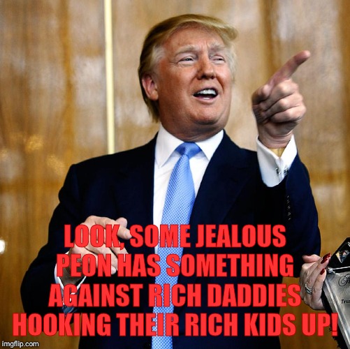 Donal Trump Birthday | LOOK, SOME JEALOUS PEON HAS SOMETHING AGAINST RICH DADDIES HOOKING THEIR RICH KIDS UP! | image tagged in donal trump birthday | made w/ Imgflip meme maker