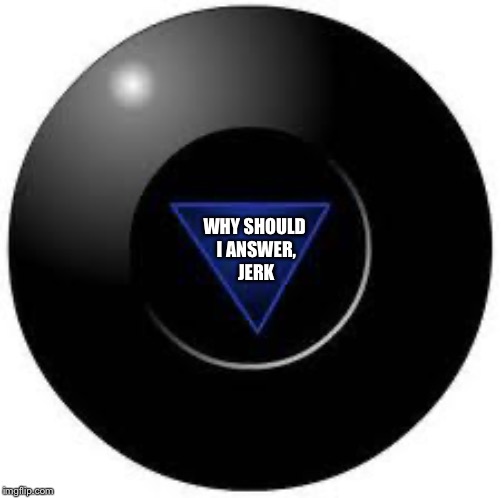Magic 8 ball | WHY SHOULD 
I ANSWER,
JERK | image tagged in magic 8 ball | made w/ Imgflip meme maker