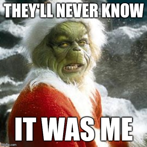 grinch | THEY'LL NEVER KNOW IT WAS ME | image tagged in grinch | made w/ Imgflip meme maker