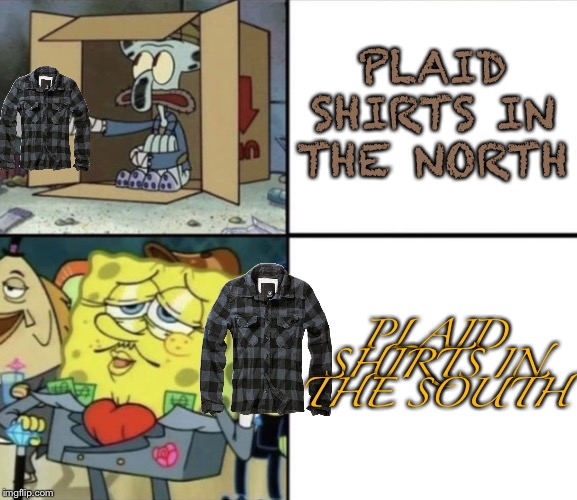 Poor Squidward vs Rich Spongebob | PLAID SHIRTS IN THE NORTH; PLAID SHIRTS IN THE SOUTH | image tagged in poor squidward vs rich spongebob | made w/ Imgflip meme maker