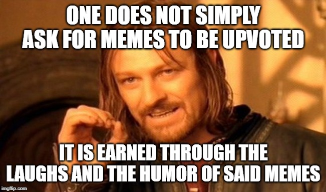 One Does Not Simply Meme | ONE DOES NOT SIMPLY ASK FOR MEMES TO BE UPVOTED; IT IS EARNED THROUGH THE LAUGHS AND THE HUMOR OF SAID MEMES | image tagged in memes,one does not simply | made w/ Imgflip meme maker