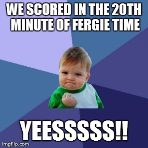 Success Kid Meme | WE SCORED IN THE 20TH MINUTE OF FERGIE TIME YEESSSSS!! | image tagged in memes,success kid | made w/ Imgflip meme maker