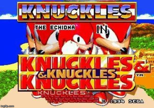 Knuckles and Knuckles and Knuckles and Knuckles and Knuckles and | image tagged in knuckles and knuckles and knuckles and knuckles and knuckles and | made w/ Imgflip meme maker