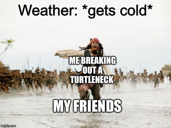 Just be safe, don’t do it | Weather: *gets cold*; ME BREAKING OUT A TURTLENECK; MY FRIENDS | image tagged in memes,jack sparrow being chased | made w/ Imgflip meme maker