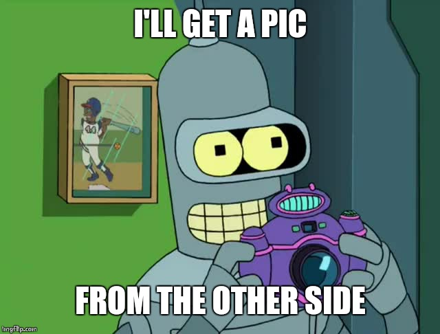 BENDER NEAT | I'LL GET A PIC FROM THE OTHER SIDE | image tagged in bender neat | made w/ Imgflip meme maker
