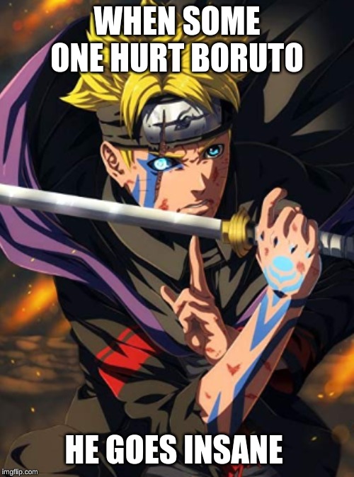 WHEN SOME ONE HURT BORUTO; HE GOES INSANE | image tagged in funny | made w/ Imgflip meme maker