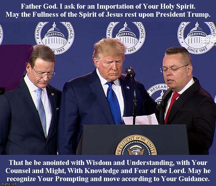 Father God. I ask for an Importation of Your Holy Spirit. May the Fullness of the Spirit of Jesus rest upon President Trump. That he be anoi | made w/ Imgflip meme maker
